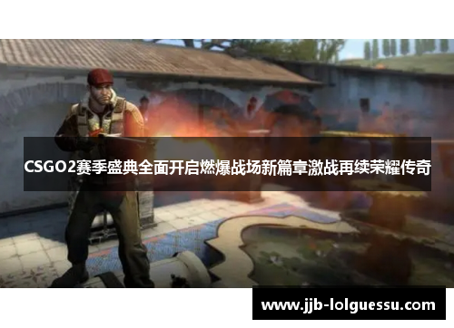 CSGO2赛季盛典全面开启燃爆战场新篇章激战再续荣耀传奇