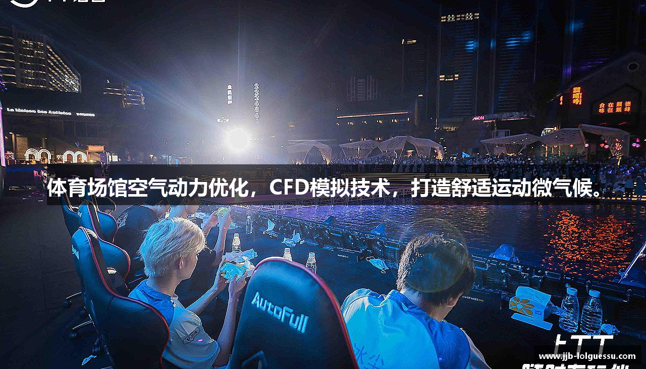体育场馆空气动力优化，CFD模拟技术，打造舒适运动微气候。